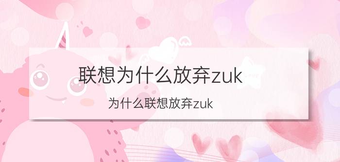 联想为什么放弃zuk 为什么联想放弃zuk,转投moto？